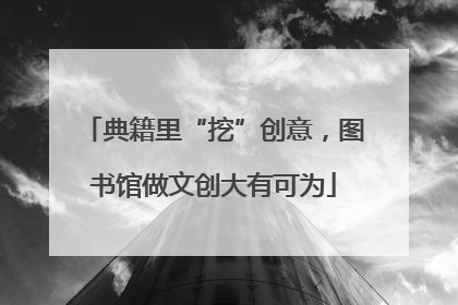 典籍里“挖”创意，图书馆做文创大有可为
